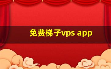 免费梯子vps app